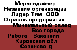 Мерчендайзер › Название организации ­ Лидер Тим, ООО › Отрасль предприятия ­ BTL › Минимальный оклад ­ 17 000 - Все города Работа » Вакансии   . Кировская обл.,Сезенево д.